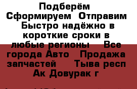 Подберём. Сформируем. Отправим. Быстро надёжно в короткие сроки в любые регионы. - Все города Авто » Продажа запчастей   . Тыва респ.,Ак-Довурак г.